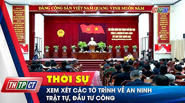 Xem xét các tờ trình về an ninh trật tự, đầu tư công | Cần Thơ TV