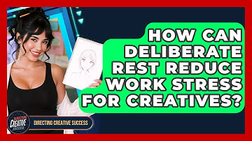 How Can Deliberate Rest Reduce Work Stress For Creatives? - Directing Creative Success