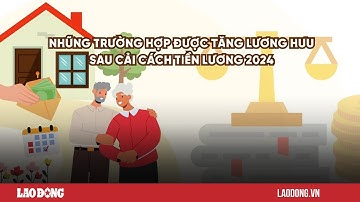 Những trường hợp được tăng lương hưu sau cải cách tiền lương năm 2024| Báo Lao Động