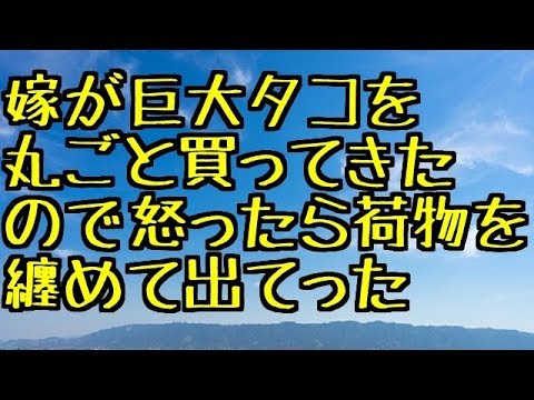 【修羅場】嫁が巨大タコを丸ごと買ってきたので怒ったら荷物を纏めて出てった【修羅場な生活】