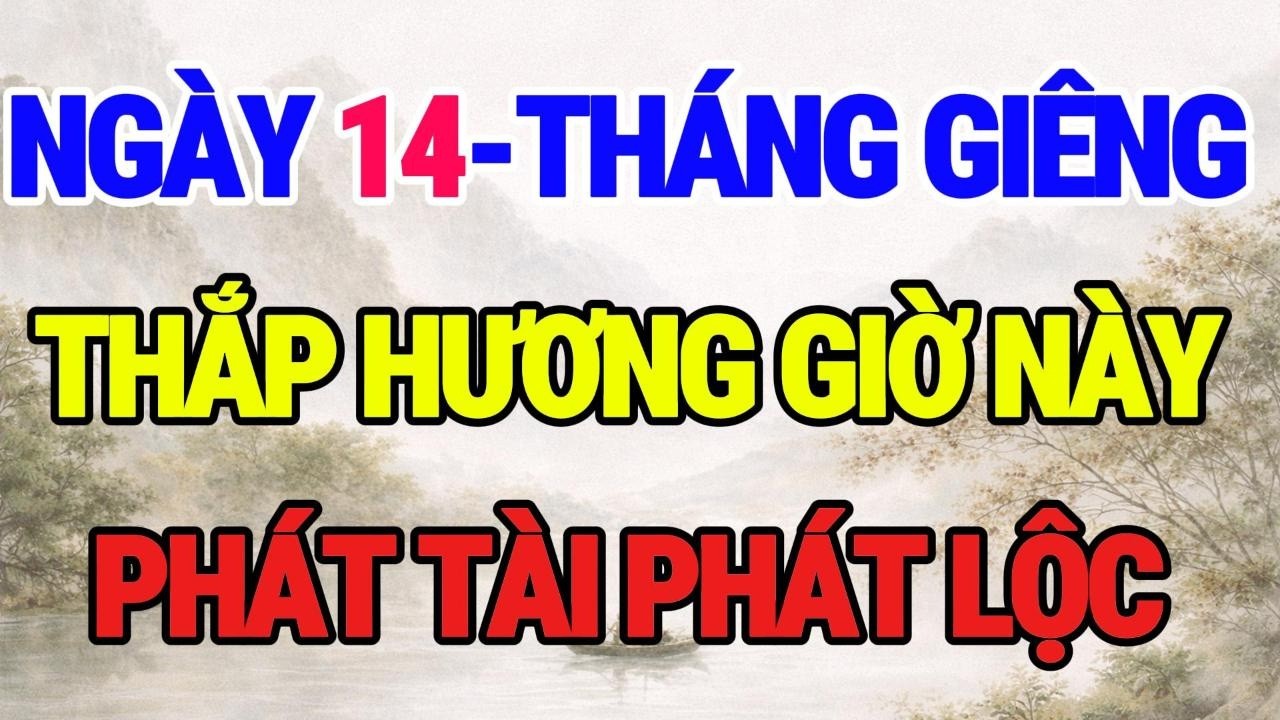 NGÀY 14 THÁNG GIÊNG - CỨ THẮP HƯƠNG 3 GIỜ ĐẠI CÁT NÀY, TIỀN ĐẾM MỎI TAY, TÀI LỘC ĐẾN CẢ NĂM!