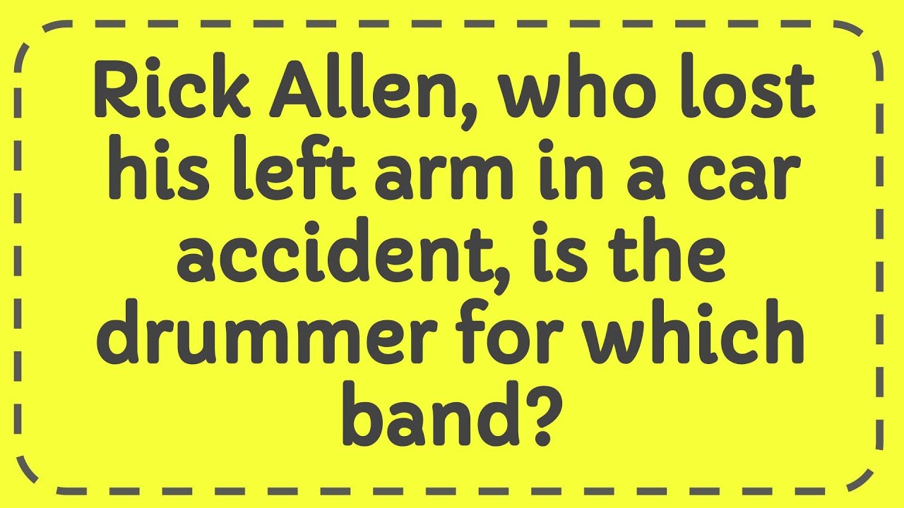 Rick Allen, who lost his left arm in a car accident, is the drummer for which band? YouTube