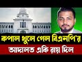 কপাল খুলে গেল বিএনপি'র | আদালত একি রায় দিল