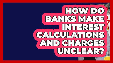 How Do Banks Make Interest Calculations And Charges Unclear? - All About Capitalism