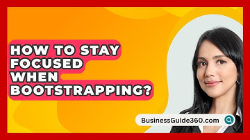 How To Stay Focused When Bootstrapping? - BusinessGuide360.com