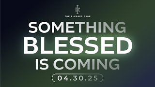 Something Blessed is Coming... 4.30.25