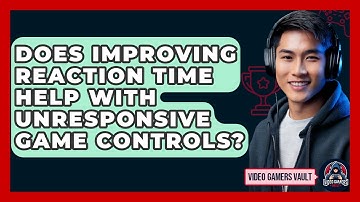Does Improving Reaction Time Help With Unresponsive Game Controls? - Video Gamers Vault