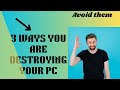 3 ways you are gradually destroying your Pc.