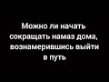 Можно ли начать сокращать намаз дома, не выйдя из поселения, если намерение выйти уже есть.