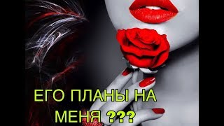 ЕГО ПЛАНЫ НА МЕНЯ ? ОБЩИЙ ОНЛАЙН РАСКЛАД!!! ЕГО ПЛАНЫ НА МЕНЯ ? ОБЩИЙ ОНЛАЙН РАСКЛАД!!!