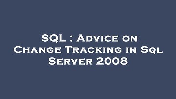 SQL : Advice on Change Tracking in Sql Server 2008