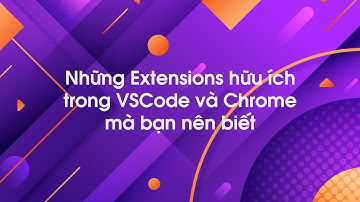 Những extensions hữu ích trong VSCode và Chrome mà bạn nên biết