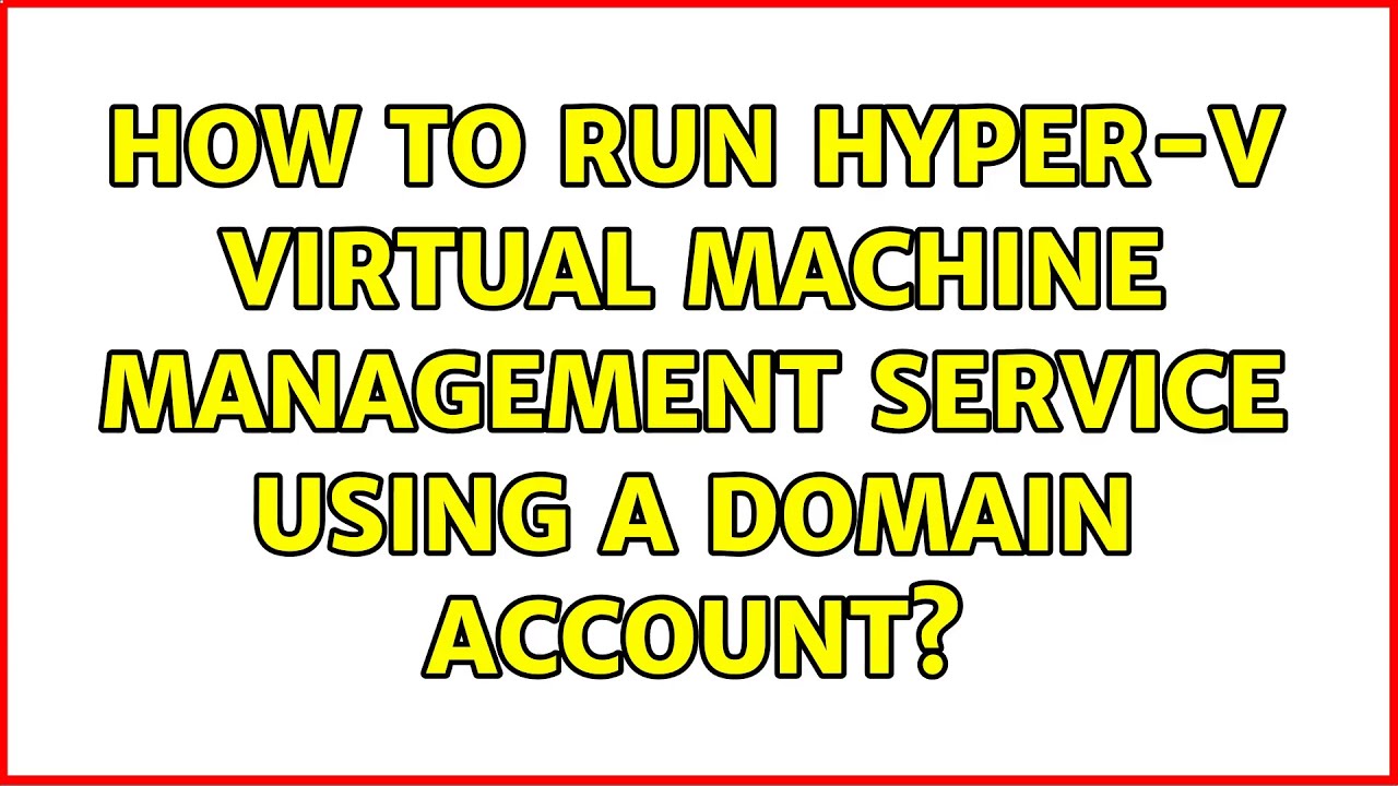 How to run Hyper-V Virtual Machine Management Service using a domain ...