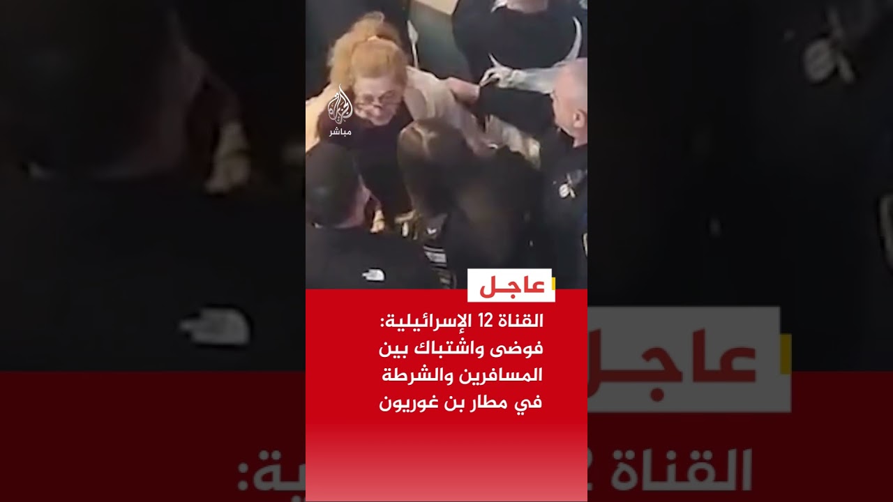 القناة 12 الإسرائيلية: فوضى واشتباك بين المسافرين والشرطة في مطار بن غوريون