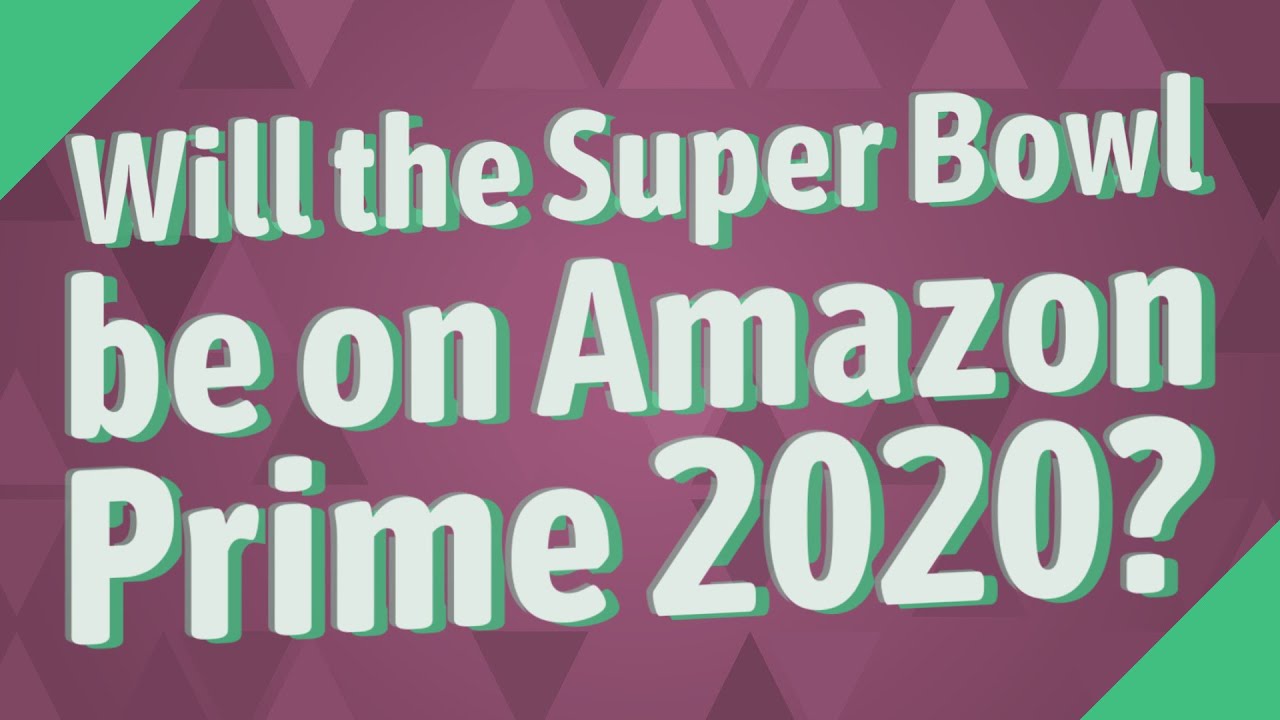 Will the Super Bowl be on Amazon Prime 2020? YouTube