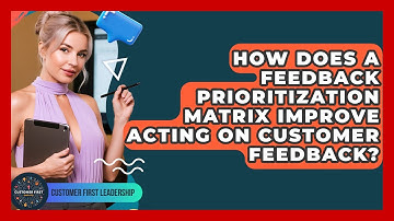 How Does A Feedback Prioritization Matrix Improve Acting On Customer Feedback?