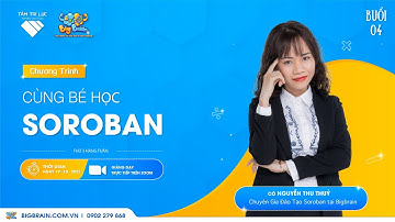 ĐỒNG HÀNH CÙNG BÉ HỌC BIGBRAIN SOROBAN BUỔI SỐ 4 CÙNG CHUYÊN GIA ĐÀO TẠO SOROBAN CÔ NGUYỄN THU THỦY