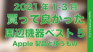 Apple製品と使う周辺機器/アクセサリ！買って良かったベスト5・2021年1-3月編 長期使って良かったもの