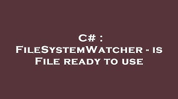 C# : FileSystemWatcher - is File ready to use