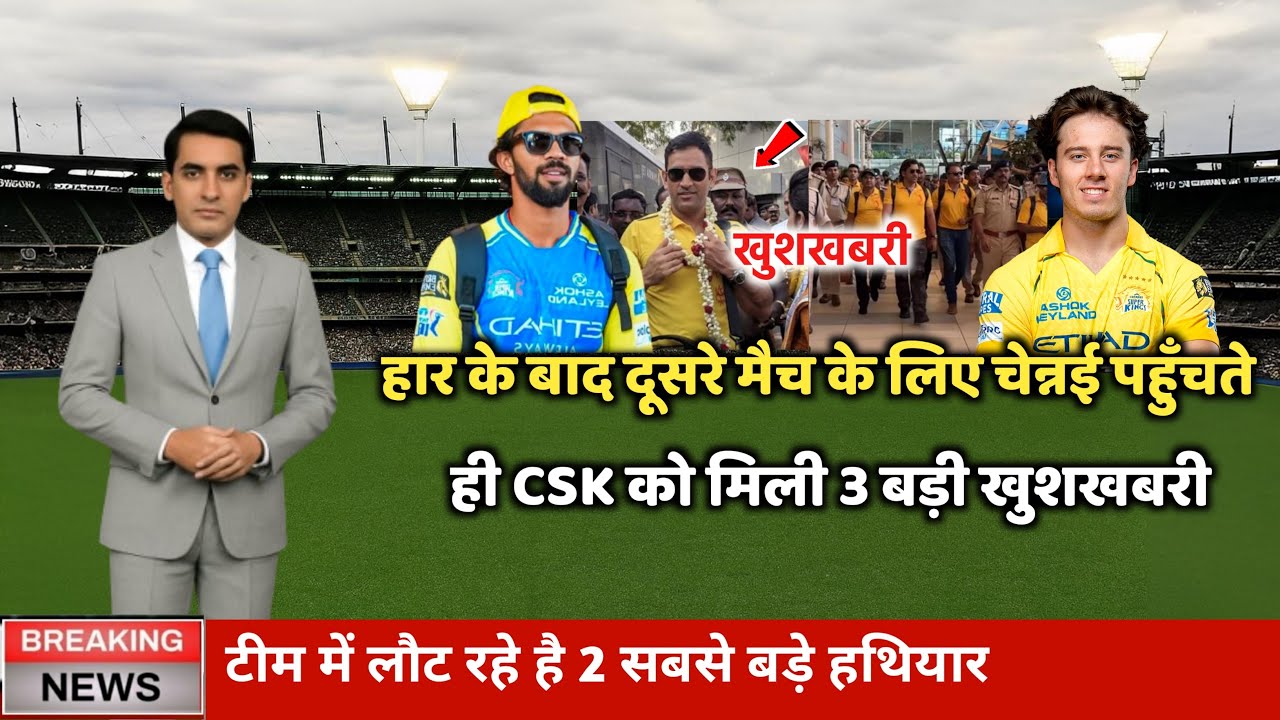 हार के दूसरे मैच के लिए वापस चेन्नई पहुंचते ही, पूरी CSK को एक मिली 3 सबसे बड़ी खुशखबरी