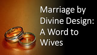 Marriage by Divine Design, Part 2: A Word to Wives, Ken Fields, Ephesians 5:22-24