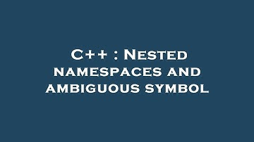 C++ : Nested namespaces and ambiguous symbol