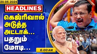 🔴 கெஜ்ரிவாலின் அடுத்த அட்டாக்..பதறும் மோடி!| Headlines | 20.05.2024 | 06.00AM | Live Tamil News