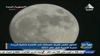 صباحنا مصري| ظهور القمر الأزرق العملاق في ظاهرة فلكية فريدة للمرة الأخيرة قبل عام 2037| 01-09-2023
