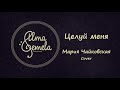 Liu - Целуй меня | Мария Чайковская (Maria Tchaikovskaya) Cover