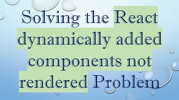 Solving the React dynamically added components not rendered Problem