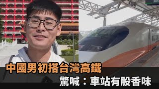台灣高鐵初體驗中國男下車驚喊「車站有獨特氣味」　親揭味道真相是香的全民話燒