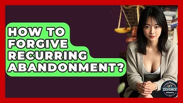 How To Forgive Recurring Abandonment? | Get Divorce Answers
