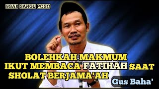 BOLEHKAH MAKMUM IKUT BACA FATIHAH SAAT SHOLAT BERJAMA'AH ATAU CUKUP IMAM SAJA || GUS BAHA' TERBARU