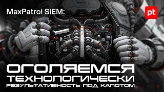 MaxPatrol SIEM: оголяемся технологически. Результативность под капотом