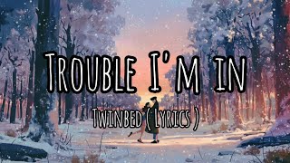 Trouble I'm in (Lyrics) - Twinbed