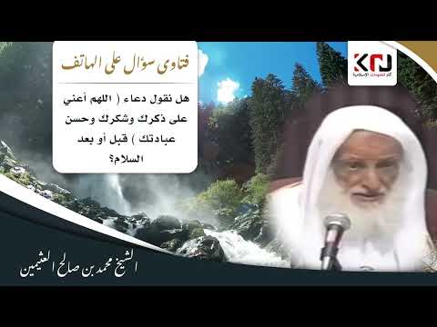 1296 هل نقول دعاء اللهم أعني على ذكرك وشكرك وحسن عبادتك قبل أو بعد السلام ابن عثيمين 