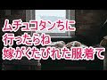 ムチュコタンちに 行ったらね 嫁がくたびれた服着て