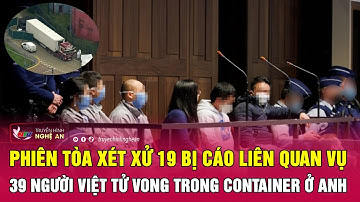 Cực nóng: Phiên Tòa xét xử 19 bị cáo vụ 39 người Việt tử vong trong container ở Anh | Nghệ An TV