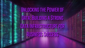 Unlocking the Power of Data: Building a Strong Data Infrastructure for Business Success