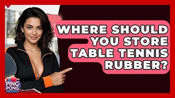 Where Should You Store Table Tennis Rubber? - Ping Pong Prodigy