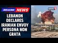 Lebanon Expels Iran Envoy, Declares Ambassador Persona Non Grata Amid Middle East Crisis | News18