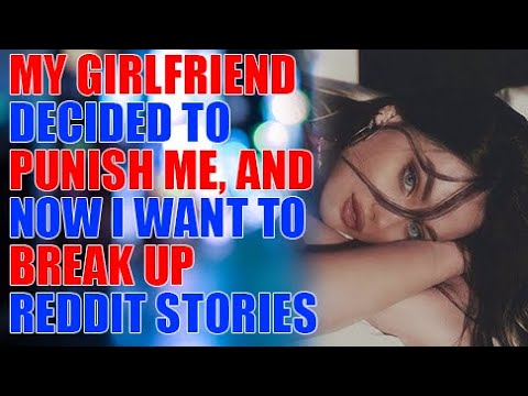 My girlfriend decided to punish me, and now I want to break up_Reddit