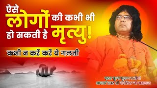 ऐसे लोगों की कभी भी हो सकती है मृत्यु | कभी न करें ये गलती || Acharya Shri Kaushik Ji Maharaj