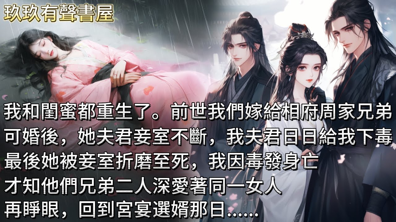 【完結】我和閨蜜都重生了。前世我們宮宴選夫婿，一同嫁給相府周家兄弟。可婚後，她夫君妾室不斷，我夫君日日給我下毒。最後她被妾室折磨至死，我因毒發身亡。才知兄弟二人深愛著同一女人。再睜眼，回到宮宴選婿那日