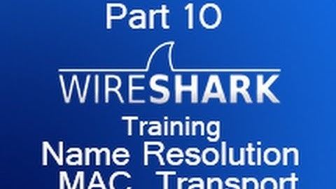 Wireshark Training - Part 10 Name Resolution MAC and Transport