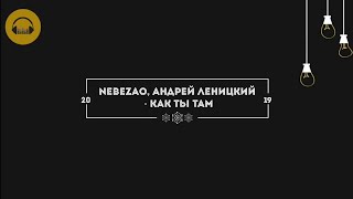 Nebezao, Андрей Леницкий - Как ты там (lyrics, текст, караоке,)