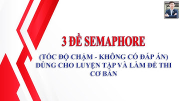 3 ĐỀ SEMAPHORE - Tốc độ chậm - Không có đáp án - Dùng cho tập luyện và làm đề thi cơ bản #Bộ đề số 2