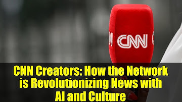 CNN Creators: How the Network is Revolutionizing News with AI and Culture