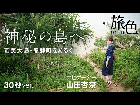 山田杏奈｜神秘の島へ～奄美大島・龍郷町をあるく～ 30秒Ver【旅色Movie】