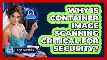 Why Is Container Image Scanning Critical For Security? - Cloud Stack Studio